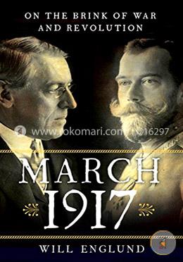 March 1917 – On the Brink of War and Revolution