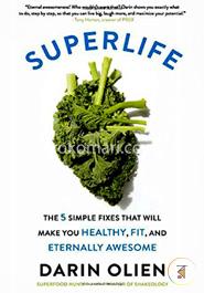 SuperLife: The 5 Simple Fixes That Will Make You Healthy, Fit, and Eternally Awesome