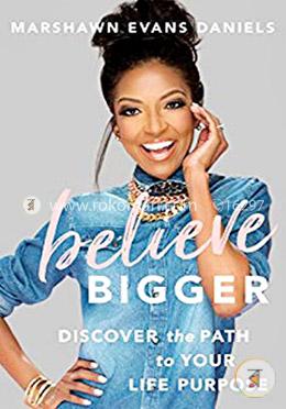 Believe Bigger: Discover the Path to Your Life Purpose