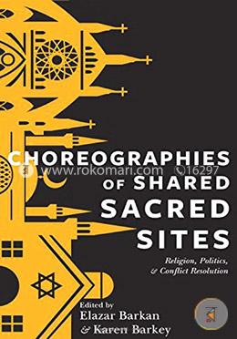 Choreographies of Shared Sacred Sites: Religion, Politics, and Conflict Resolution