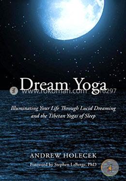 Dream Yoga: Illuminating Your Life Through Lucid Dreaming and the Tibetan Yogas of Sleep