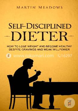 Self-Disciplined Dieter: How to Lose Weight and Become Healthy Despite Cravings and Weak Willpower
