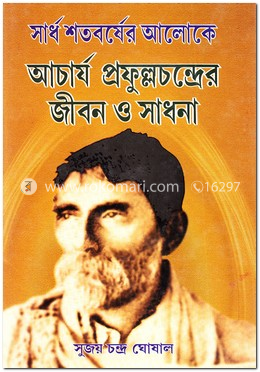 সার্ধ শতবর্ষের আলোকে আচার্য প্রফুল্লচন্দ্রের জীবন ও সাধনা
