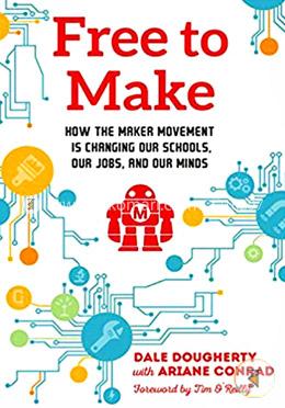 Free to Make: How the Maker Movement is Changing Our Schools, Our Jobs, and Our Minds