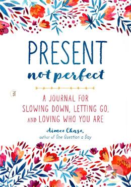 Present, Not Perfect: A Journal for Slowing Down, Letting Go, and Loving Who You Are
