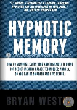 Hypnotic Memory: How to Memorize Everything and Remember It Using Top Secret Memory Palace Techniques; Namely, So You Can Be Smarter and Live Better