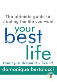 Your Best Life: The ultimate guide to creating the life you want