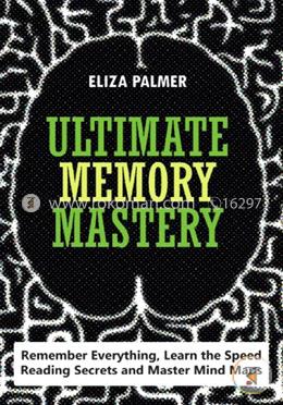 Ultimate Memory Mastery: Remember Everything, Learn the Speed Reading Secrets and Master Mind Maps