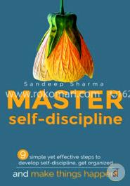 Master Self Discipline: 9 Simple Yet Effective Steps to Develop Self-discipline, Get Organized, and Make Things Happen!: 1 (Self-Discipline, Develop Self Discipline, Master Self Discipline)