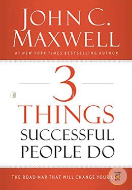3 Things Successful People Do: The Road Map That Will Change Your Life