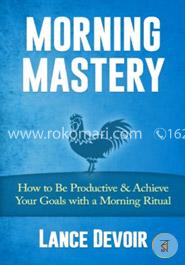 Morning Mastery: How to Be Productive and  Achieve Your Goals with a Morning Ritual