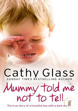 Mummy Told Me Not to Tell: The true story of a troubled boy with a dark secret