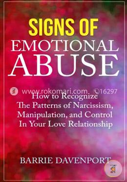 Signs of Emotional Abuse: How to Recognize the Patterns of Narcissism, Manipulation, and Control in Your Love Relationship