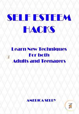 SELF ESTEEM HACKS Learn New Techniques For both Adults and Teenagers: Learn New Techniques For both Adults and Teenagers 