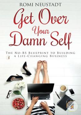 Get Over Your Damn Self: The No-Bs Blueprint to Building a Life-Changing Business 