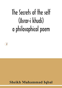 The Secrets Of The Self (Asrar-I Khudi): A Philosophical Poem 