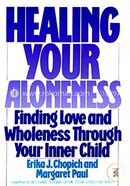 Healing Your Aloneness: Finding Love and Wholeness Through Your Inner Child