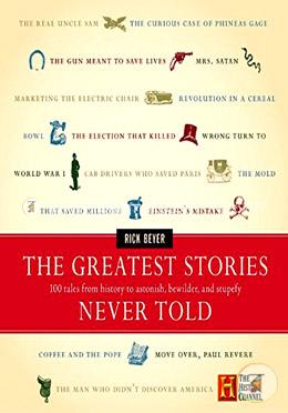 The Greatest Stories Never Told: 100 Tales from History to Astonish, Bewilder and Stupefy 