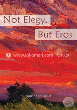 Not Elegy, But Eros