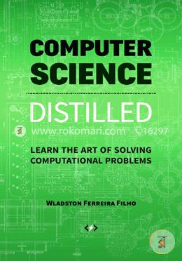 Computer Science Distilled: Learn the Art of Solving Computational Problems 