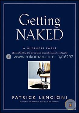 Getting Naked: A Business Fable About Shedding the Three Fears that Sabotage Client Loyalty