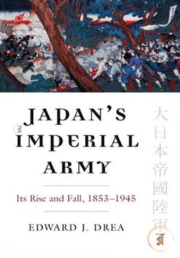 Japan's Imperial Army: Its Rise and Fall, 1853-1945 (Modern War Studies)