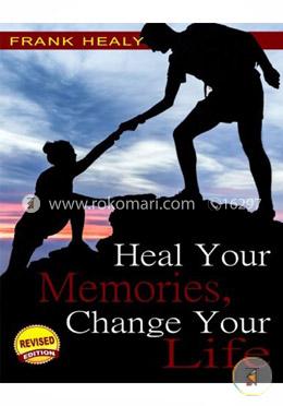 Heal Your Memories, Change Your Life: Move on in Your Life to a Phenomenal Present and Future