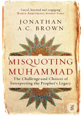 Misquoting Muhammad: The Challenge and Choices of Interpreting the Prophet's Legacy