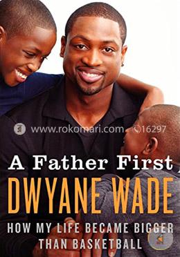 A Father First: How My Life Became Bigger Than Basketball 