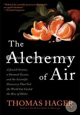 The Alchemy of Air: A Jewish Genius, a Doomed Tycoon, and the Scientific Discovery That Fed the World but Fueled the Rise of Hitler