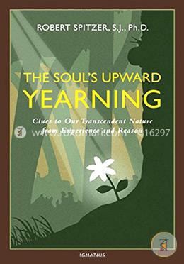 The Soul's Upward Yearning: Clues to Our Transcendent Nature from Experience and Reason: 2 