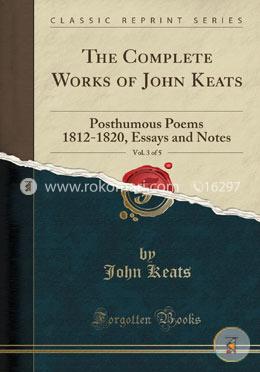 The Complete Works of John Keats, Vol. 3 of 5: Posthumous Poems 1812-1820, Essays and Notes