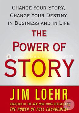 The Power of Story: Change Your Story, Change Your Destiny in Business and in Life