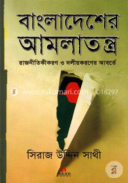 বাংলাদেশের আমলাতন্ত্র : রাজনীতিকীকরণ ও দলীয়করণের আবর্তে image