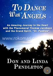 To Dance with Angels: An Amazing Journey to the Heart with the Phenomenal Thomas Jacobson and the Grand Spirit, Dr. Peebles