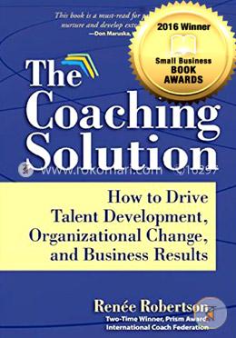 The Coaching Solution: How to Drive Talent Development, Organizational Change, and Business Results