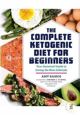 The Complete Ketogenic Diet for Beginners: Your Essential Guide to Living the Keto Lifestyle