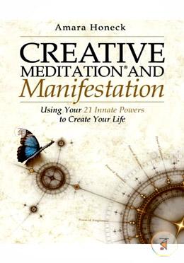 Creative Meditation and Manifestation: Using Your 21 Innate Powers to Create Your Life