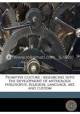 Primitive Culture: Researches Into the Development of Mythology, Philosophy, Religion, Language, Art, and Custom Vol-1
