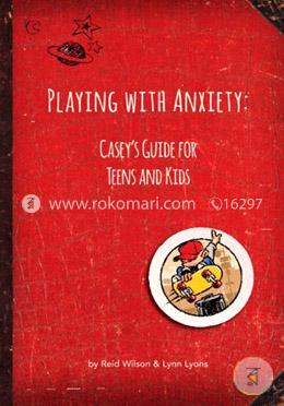 Playing with Anxiety: Casey's Guide for Teens and Kids 