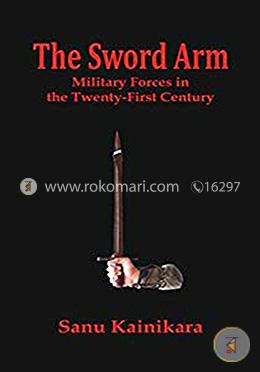 The Sword Arm : Military Forces in the Twenty-First Century