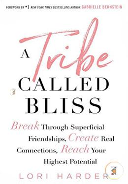 A Tribe Called Bliss: Break Through Superficial Friendships, Create Real Connections, Reach Your Highest Potential 