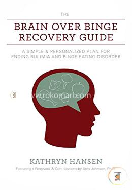 The Brain Over Binge Recovery Guide: A Simple and Personalized Plan for Ending Bulimia and Binge Eating Disorder