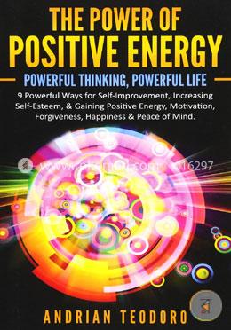 The Power of Positive Energy: Powerful Thinking, Powerful Life: 9 Powerful Ways for Self-Improvement, Increasing Self-Esteem, and Gaining Positive ... Happiness and Peace of Mind: Volume 1 