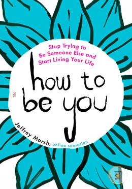 How to Be You: Stop Trying to Be Someone Else and Start Living Your Life