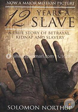 12 Years a Slave: A True Story of Betrayal, Kidnap and Slavery