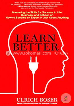 Learn Better: Mastering the Skills for Success in Life, Business, and School, or, How to Become an Expert in Just About Anything