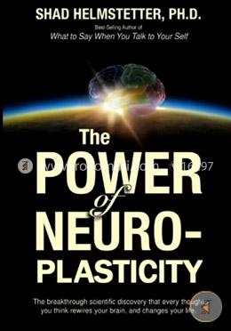 The Power of Neuroplasticity: The Breakthrough Scientific Discovery That Every Thought You Think Rewires Your Brain, and Changes Your Life