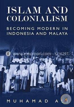 Islam and Colonialism: Becoming Modern in Indonesia and Malaya