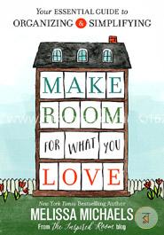 Make Room for What You Love: Your Essential Guide to Organizing and Simplifying